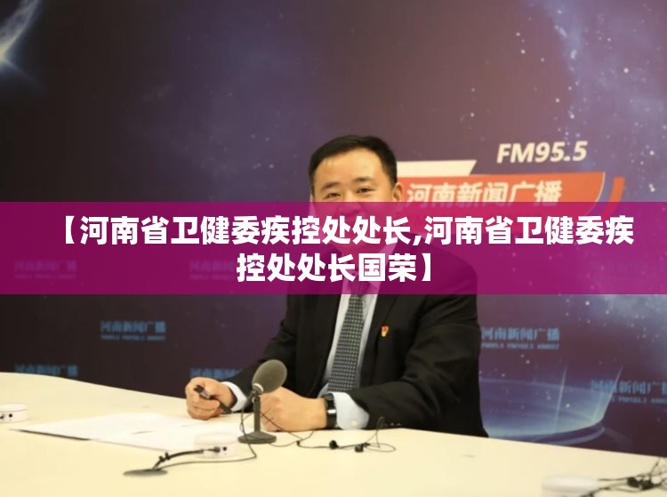 【河南省卫健委疾控处处长,河南省卫健委疾控处处长国荣】
