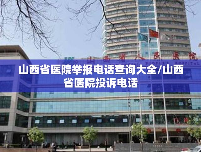 山西省医院举报电话查询大全/山西省医院投诉电话