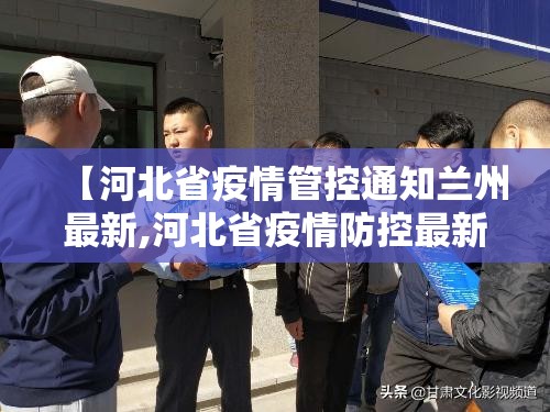 【河北省疫情管控通知兰州最新,河北省疫情防控最新通知】