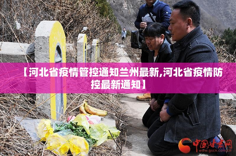 【河北省疫情管控通知兰州最新,河北省疫情防控最新通知】