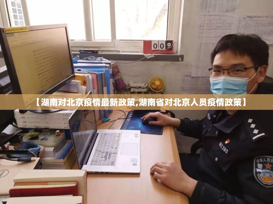 【湖南对北京疫情最新政策,湖南省对北京人员疫情政策】