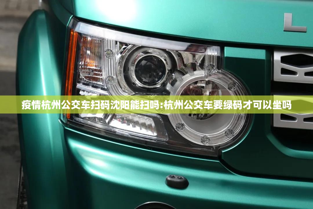 疫情杭州公交车扫码沈阳能扫吗:杭州公交车要绿码才可以坐吗