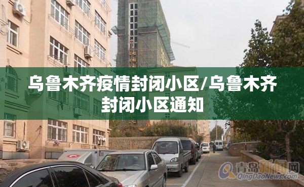 乌鲁木齐疫情封闭小区/乌鲁木齐封闭小区通知