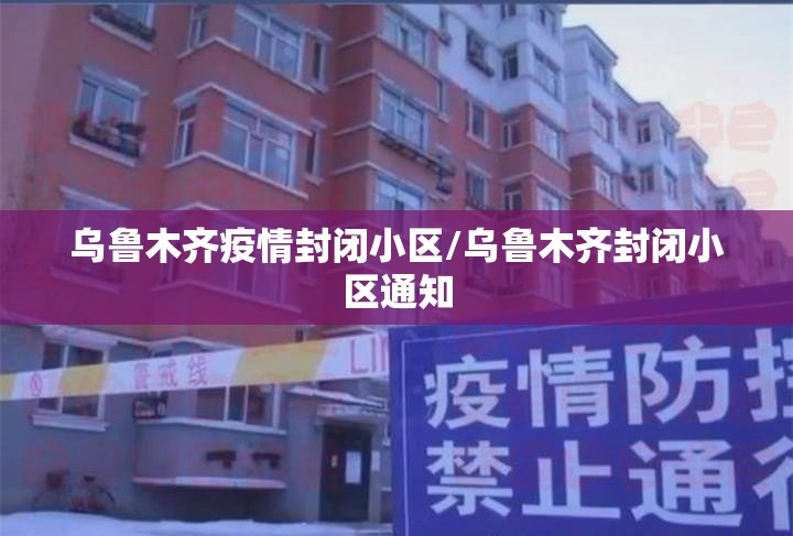 乌鲁木齐疫情封闭小区/乌鲁木齐封闭小区通知