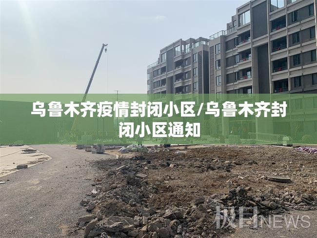 乌鲁木齐疫情封闭小区/乌鲁木齐封闭小区通知