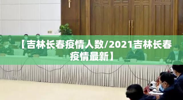 【吉林长春疫情人数/2021吉林长春疫情最新】