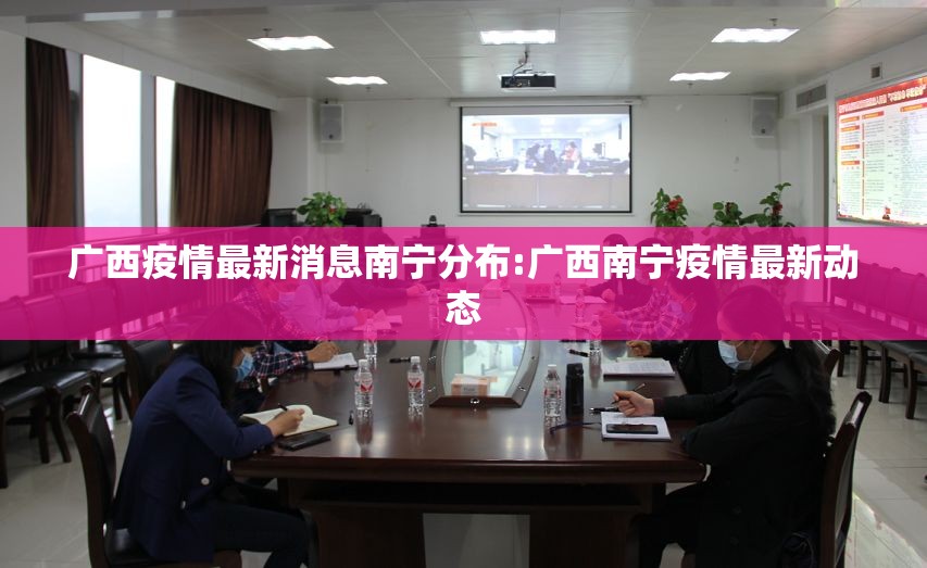 广西疫情最新消息南宁分布:广西南宁疫情最新动态