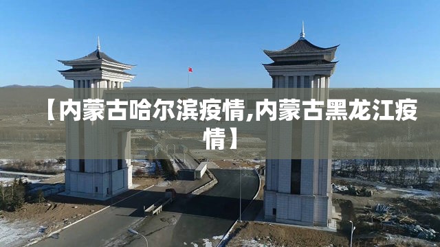 【内蒙古哈尔滨疫情,内蒙古黑龙江疫情】