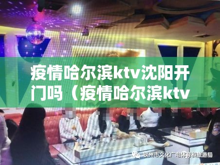 疫情哈尔滨ktv沈阳开门吗（疫情哈尔滨ktv沈阳开门吗现在）
