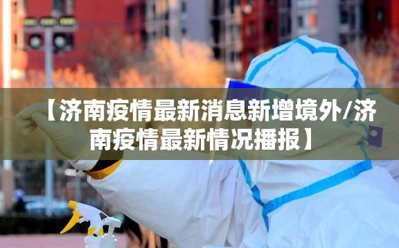 【济南疫情最新消息新增境外/济南疫情最新情况播报】