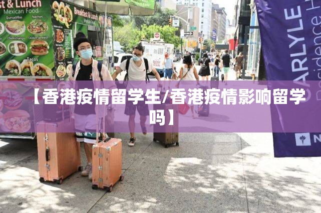 【香港疫情留学生/香港疫情影响留学吗】