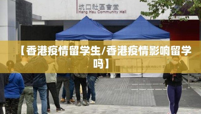 【香港疫情留学生/香港疫情影响留学吗】