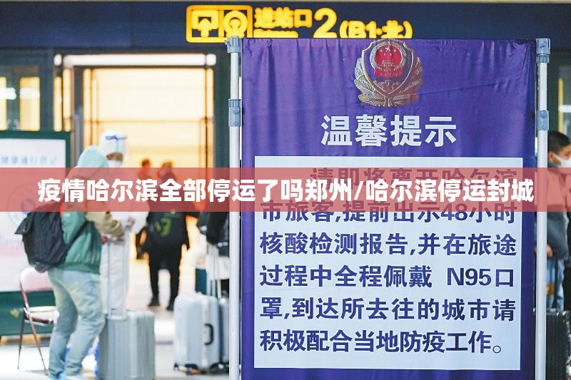疫情哈尔滨全部停运了吗郑州/哈尔滨停运封城