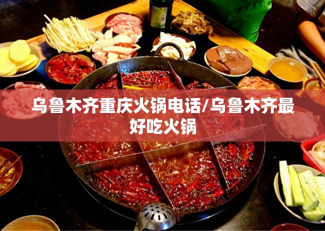 乌鲁木齐重庆火锅电话/乌鲁木齐最好吃火锅