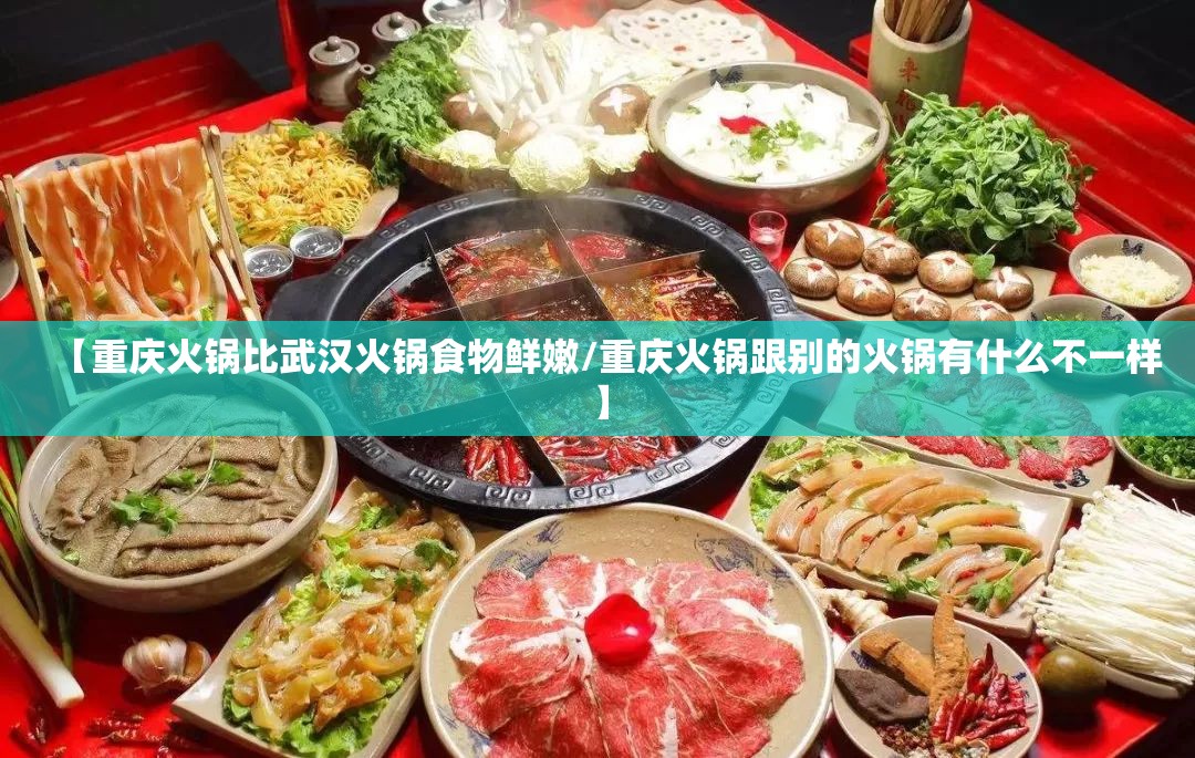 【重庆火锅比武汉火锅食物鲜嫩/重庆火锅跟别的火锅有什么不一样】