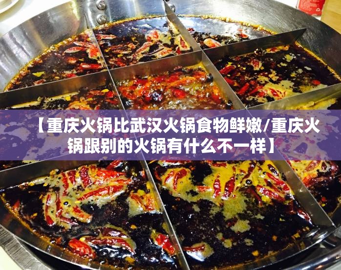 【重庆火锅比武汉火锅食物鲜嫩/重庆火锅跟别的火锅有什么不一样】
