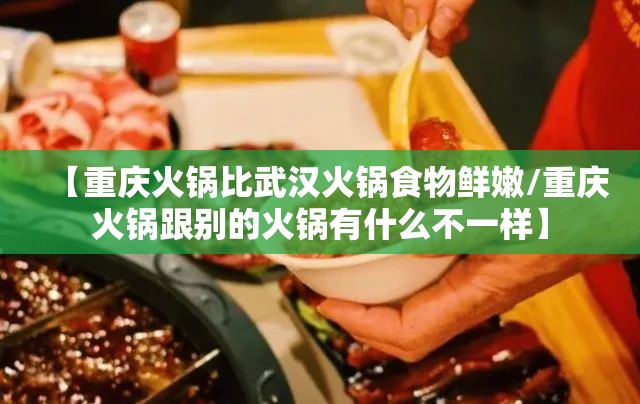 【重庆火锅比武汉火锅食物鲜嫩/重庆火锅跟别的火锅有什么不一样】