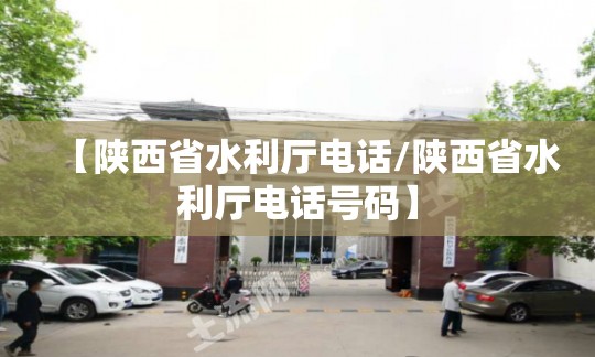 【陕西省水利厅电话/陕西省水利厅电话号码】
