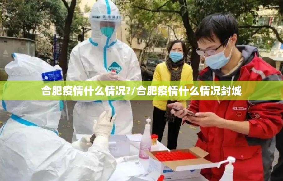 合肥疫情什么情况?/合肥疫情什么情况封城
