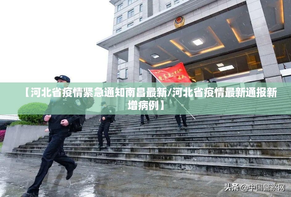 【河北省疫情紧急通知南昌最新/河北省疫情最新通报新增病例】
