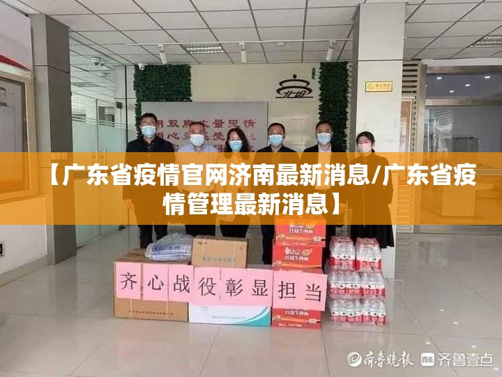 【广东省疫情官网济南最新消息/广东省疫情管理最新消息】