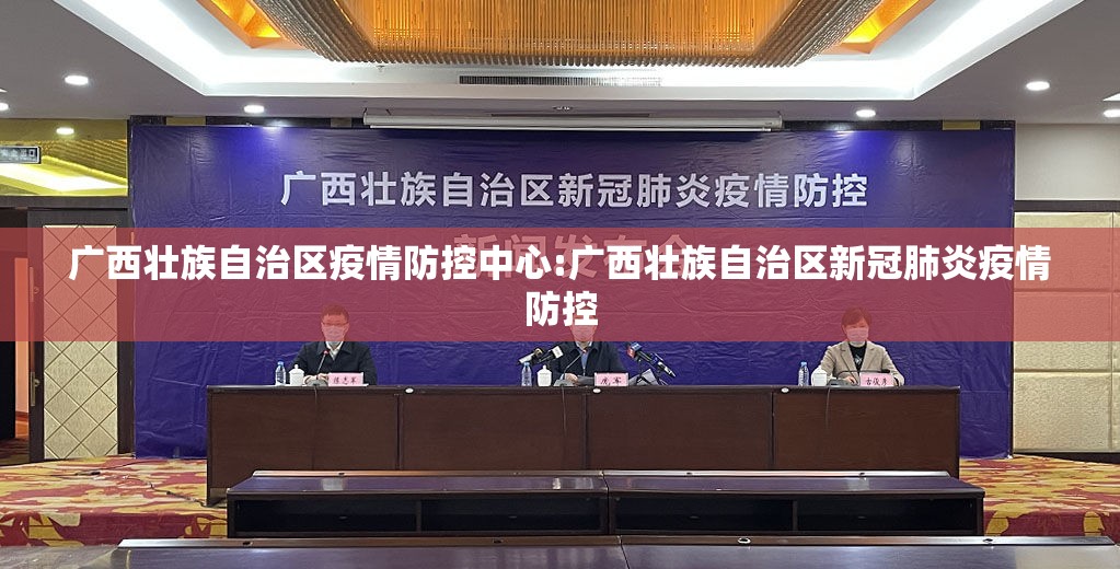 广西壮族自治区疫情防控中心:广西壮族自治区新冠肺炎疫情防控