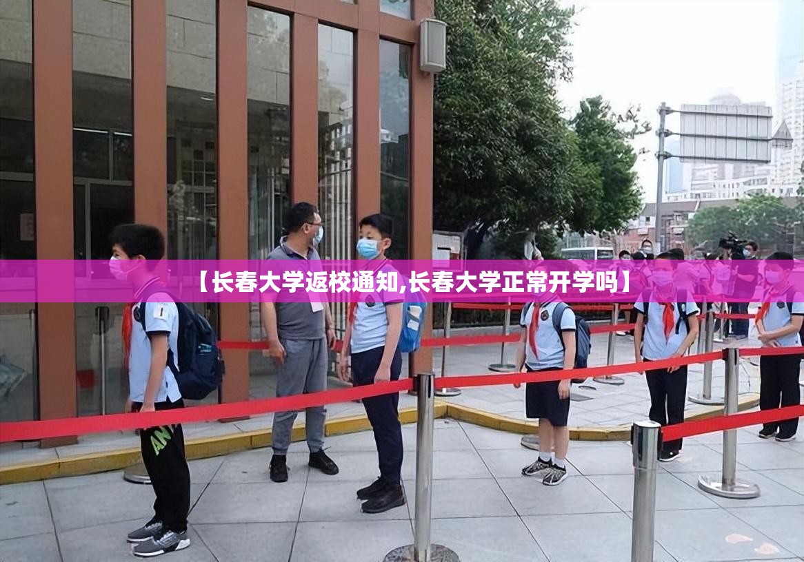 【长春大学返校通知,长春大学正常开学吗】
