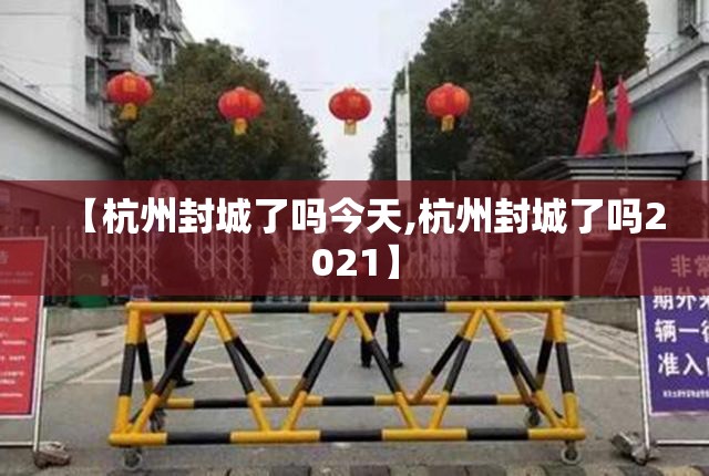 【杭州封城了吗今天,杭州封城了吗2021】