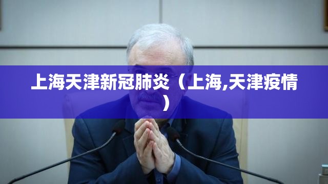 上海天津新冠肺炎（上海,天津疫情）