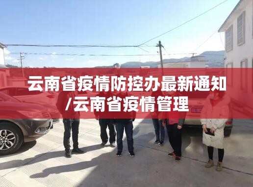 云南省疫情防控办最新通知/云南省疫情管理