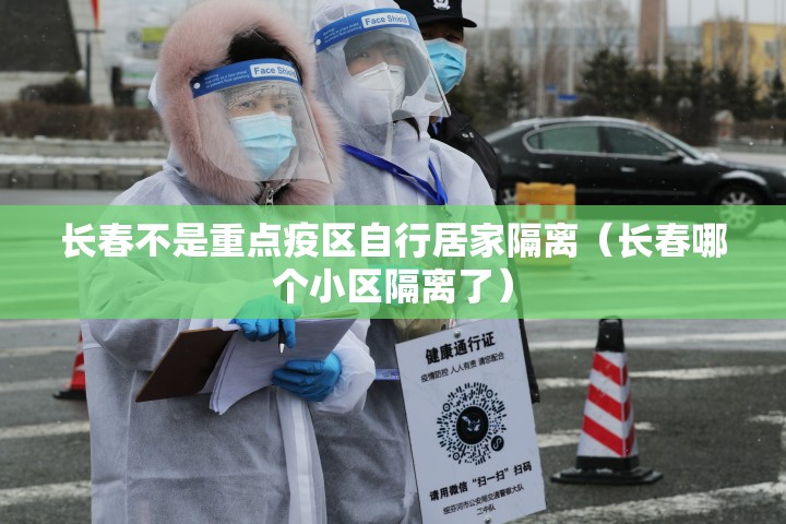 长春不是重点疫区自行居家隔离（长春哪个小区隔离了）