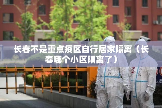 长春不是重点疫区自行居家隔离（长春哪个小区隔离了）