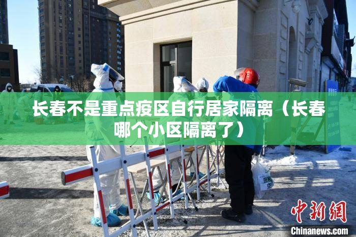 长春不是重点疫区自行居家隔离（长春哪个小区隔离了）