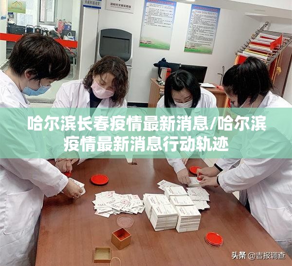 哈尔滨长春疫情最新消息/哈尔滨疫情最新消息行动轨迹
