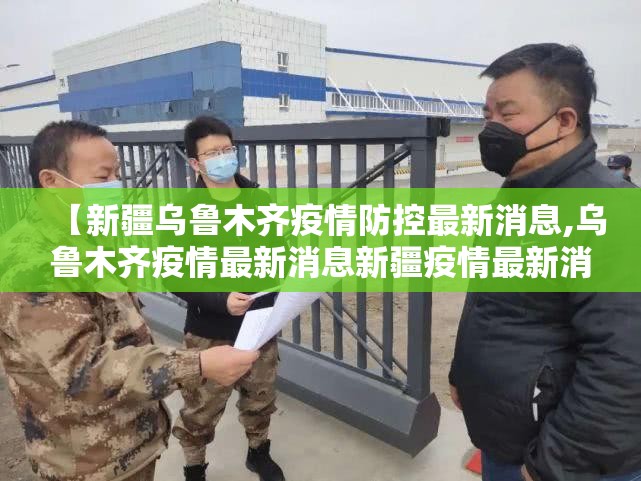 【新疆乌鲁木齐疫情防控最新消息,乌鲁木齐疫情最新消息新疆疫情最新消息】