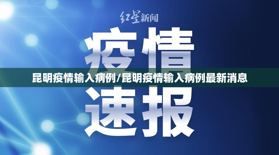 昆明疫情输入病例/昆明疫情输入病例最新消息