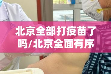 北京全部打疫苗了吗/北京全面有序开展疫苗