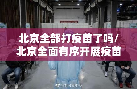 北京全部打疫苗了吗/北京全面有序开展疫苗