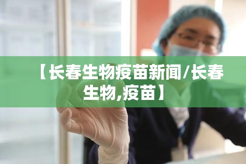 【长春生物疫苗新闻/长春生物,疫苗】