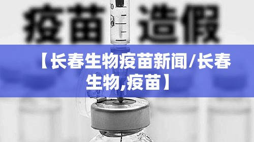 【长春生物疫苗新闻/长春生物,疫苗】