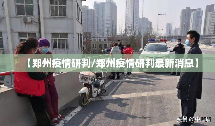 【郑州疫情研判/郑州疫情研判最新消息】