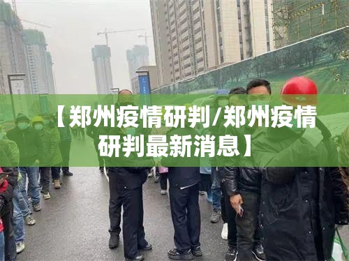 【郑州疫情研判/郑州疫情研判最新消息】