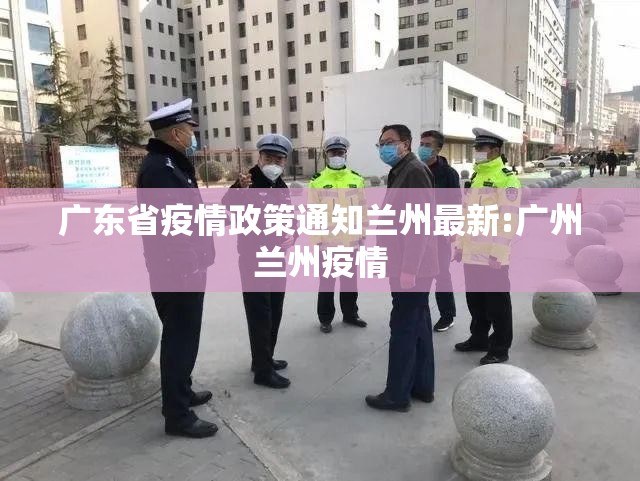 广东省疫情政策通知兰州最新:广州兰州疫情