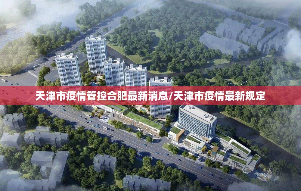 天津市疫情管控合肥最新消息/天津市疫情最新规定