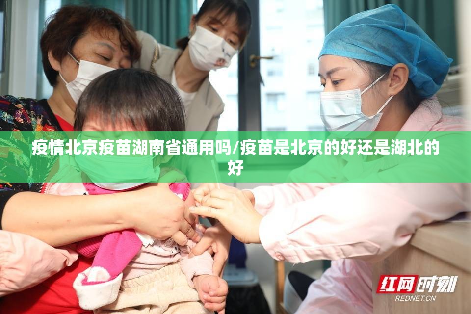 疫情北京疫苗湖南省通用吗/疫苗是北京的好还是湖北的好