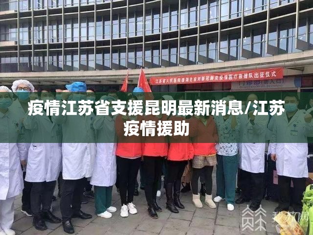 疫情江苏省支援昆明最新消息/江苏疫情援助