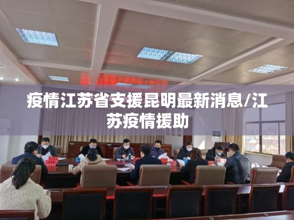 疫情江苏省支援昆明最新消息/江苏疫情援助