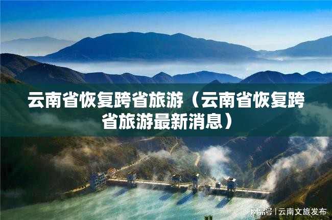 云南省恢复跨省旅游（云南省恢复跨省旅游最新消息）