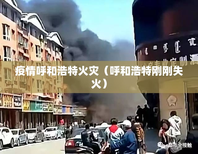 疫情呼和浩特火灾（呼和浩特刚刚失火）