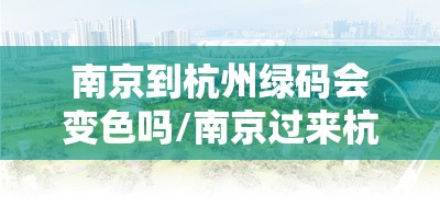 南京到杭州绿码会变色吗/南京过来杭州要隔离吗
